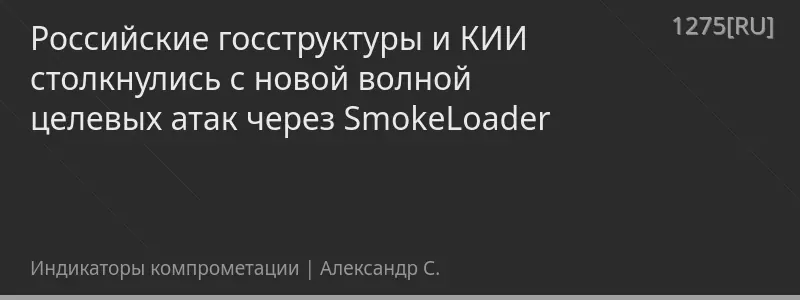 Российские госструктуры и КИИ столкнулись с новой волной целевых атак через SmokeLoader