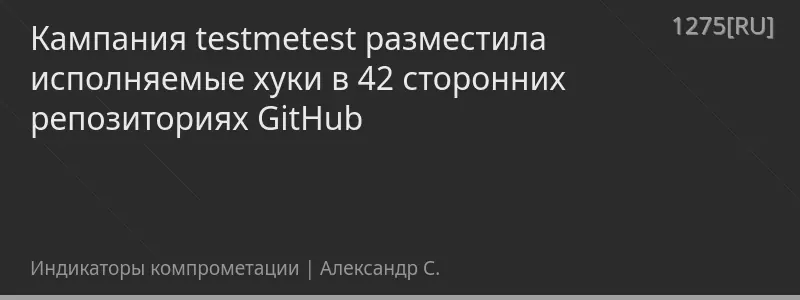 Кампания testmetest разместила исполняемые хуки в 42 сторонних репозиториях GitHub