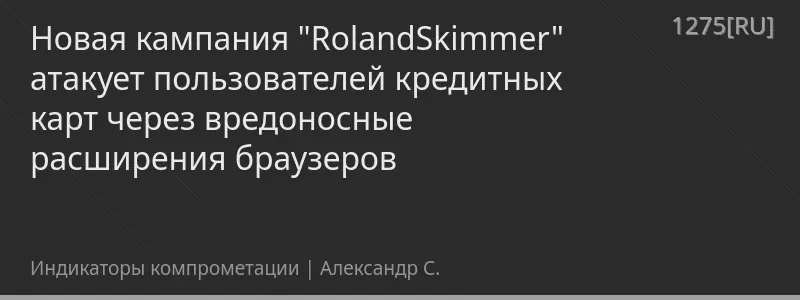 Новая кампания "RolandSkimmer" атакует пользователей кредитных карт через вредоносные расширения браузеров