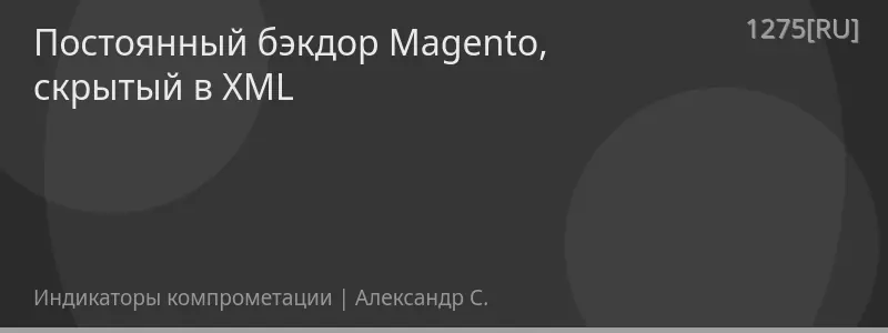 Постоянный бэкдор Magento, скрытый в XML