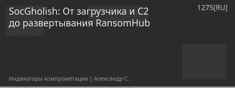 SocGholish: От загрузчика и C2 до развертывания RansomHub