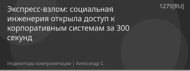Экспресс-взлом: социальная инженерия открыла доступ к корпоративным системам за 300 секунд