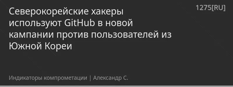 Северокорейские хакеры используют GitHub в новой кампании против пользователей из Южной Кореи