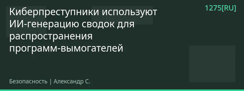 Киберпреступники используют ИИ-генерацию сводок для распространения программ-вымогателей