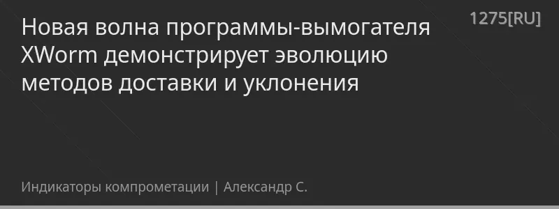 Новая волна программы-вымогателя XWorm демонстрирует эволюцию методов доставки и уклонения