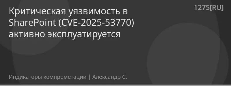 Критическая уязвимость в SharePoint (CVE-2025-53770) активно эксплуатируется