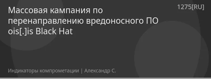 Массовая кампания по перенаправлению вредоносного ПО ois[.]is Black Hat