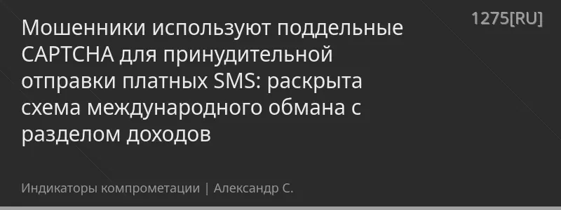 Мошенники используют поддельные CAPTCHA для принудительной отправки платных SMS: раскрыта схема международного обмана с разделом доходов