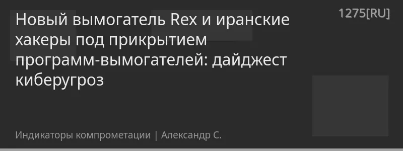 Новый вымогатель Rex и иранские хакеры под прикрытием программ-вымогателей: дайджест киберугроз