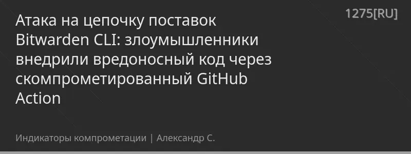 Атака на цепочку поставок Bitwarden CLI: злоумышленники внедрили вредоносный код через скомпрометированный GitHub Action
