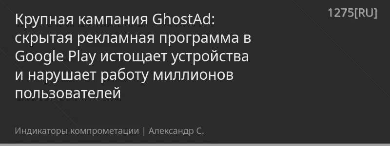Крупная кампания GhostAd: скрытая рекламная программа в Google Play истощает устройства и нарушает работу миллионов пользователей