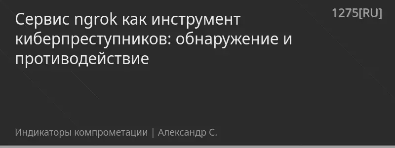 Сервис ngrok как инструмент киберпреступников: обнаружение и противодействие