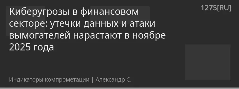Киберугрозы в финансовом секторе: утечки данных и атаки вымогателей нарастают в ноябре 2025 года