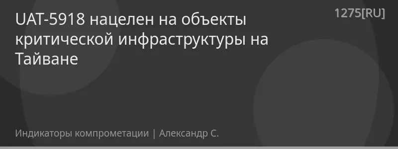 UAT-5918 нацелен на объекты критической инфраструктуры на Тайване