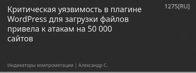 Критическая уязвимость в плагине WordPress для загрузки файлов привела к атакам на 50 000 сайтов