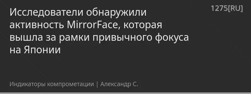 Исследователи обнаружили активность MirrorFace, которая вышла за рамки привычного фокуса на Японии