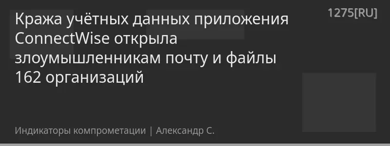 Кража учётных данных приложения ConnectWise открыла злоумышленникам почту и файлы 162 организаций