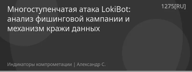Многоступенчатая атака LokiBot: анализ фишинговой кампании и механизм кражи данных