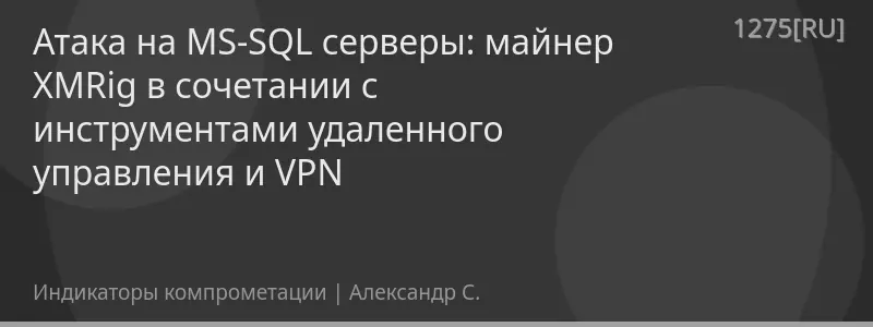 Атака на MS-SQL серверы: майнер XMRig в сочетании с инструментами удаленного управления и VPN