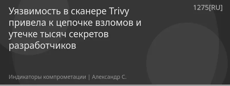 Уязвимость в сканере Trivy привела к цепочке взломов и утечке тысяч секретов разработчиков