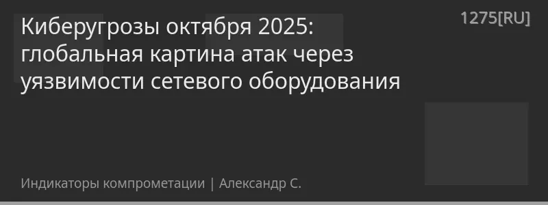 Киберугрозы октября 2025: глобальная картина атак через уязвимости сетевого оборудования