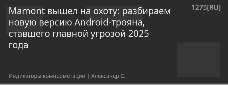 Mamont вышел на охоту: разбираем новую версию Android-трояна, ставшего главной угрозой 2025 года