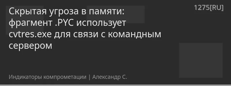 Скрытая угроза в памяти: фрагмент .PYC использует cvtres.exe для связи с командным сервером