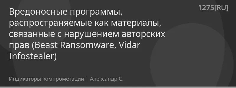 Вредоносные программы, распространяемые как материалы, связанные с нарушением авторских прав (Beast Ransomware, Vidar Infostealer)