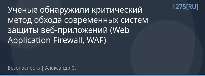 Ученые обнаружили критический метод обхода современных систем защиты веб-приложений (Web Application Firewall, WAF)