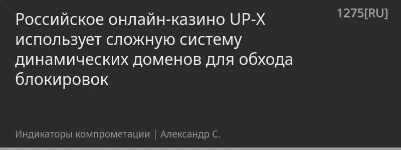 Российское онлайн-казино UP-X использует сложную систему динамических доменов для обхода блокировок