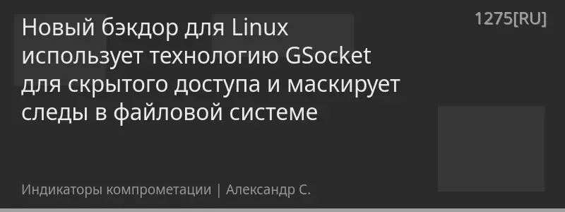 Новый бэкдор для Linux использует технологию GSocket для скрытого доступа и маскирует следы в файловой системе
