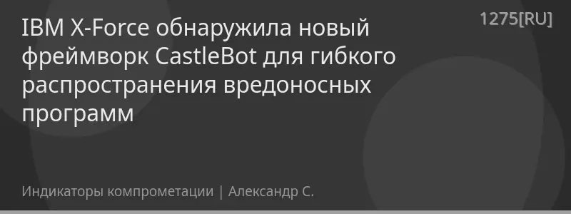 IBM X-Force обнаружила новый фреймворк CastleBot для гибкого распространения вредоносных программ