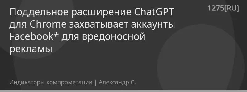 Поддельное расширение ChatGPT для Chrome захватывает аккаунты Facebook* для вредоносной рекламы