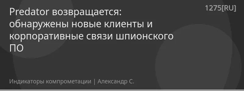 Predator возвращается: обнаружены новые клиенты и корпоративные связи шпионского ПО