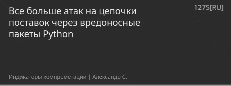 Все больше атак на цепочки поставок через вредоносные пакеты Python