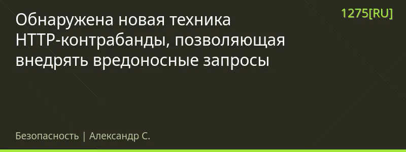 Обнаружена новая техника HTTP-контрабанды, позволяющая внедрять вредоносные запросы