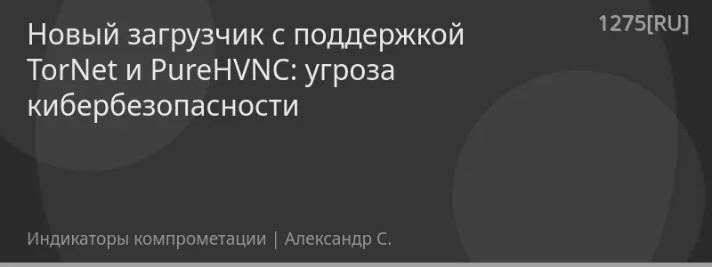 Новый загрузчик с поддержкой TorNet и PureHVNC: угроза кибербезопасности