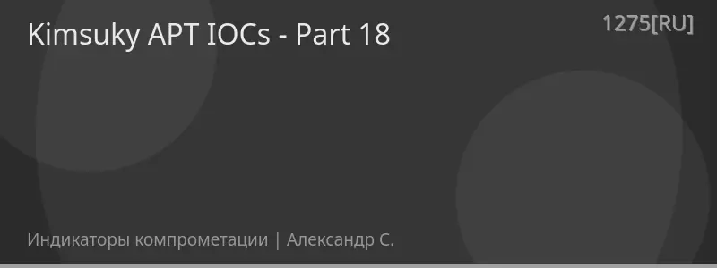 Kimsuky APT IOCs - Part 18