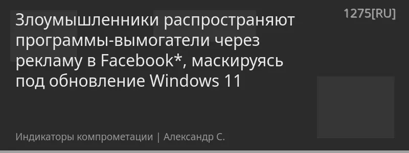 Злоумышленники распространяют программы-вымогатели через рекламу в Facebook*, маскируясь под обновление Windows 11