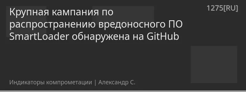 Крупная кампания по распространению вредоносного ПО SmartLoader обнаружена на GitHub