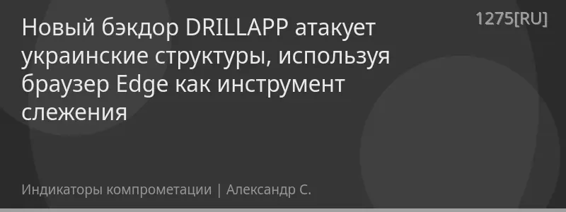 Новый бэкдор DRILLAPP атакует украинские структуры, используя браузер Edge как инструмент слежения