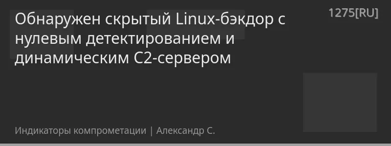 Обнаружен скрытый Linux-бэкдор с нулевым детектированием и динамическим C2-сервером