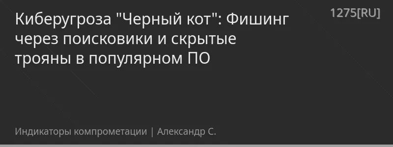 Киберугроза "Черный кот": Фишинг через поисковики и скрытые трояны в популярном ПО