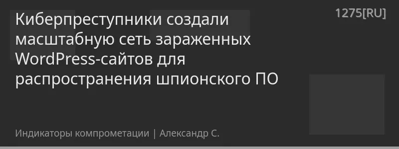 Киберпреступники создали масштабную сеть зараженных WordPress-сайтов для распространения шпионского ПО