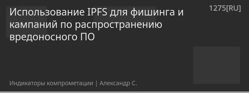 Использование IPFS для фишинга и кампаний по распространению вредоносного ПО