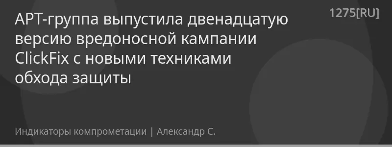 APT-группа выпустила двенадцатую версию вредоносной кампании ClickFix с новыми техниками обхода защиты