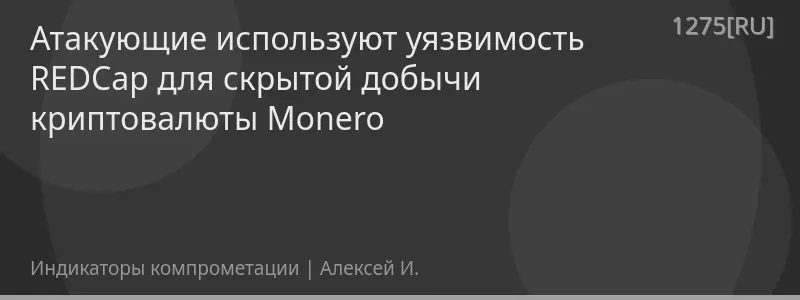 Атакующие используют уязвимость REDCap для скрытой добычи криптовалюты Monero
