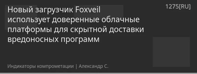 Новый загрузчик Foxveil использует доверенные облачные платформы для скрытной доставки вредоносных программ