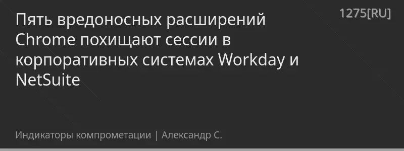 Пять вредоносных расширений Chrome похищают сессии в корпоративных системах Workday и NetSuite