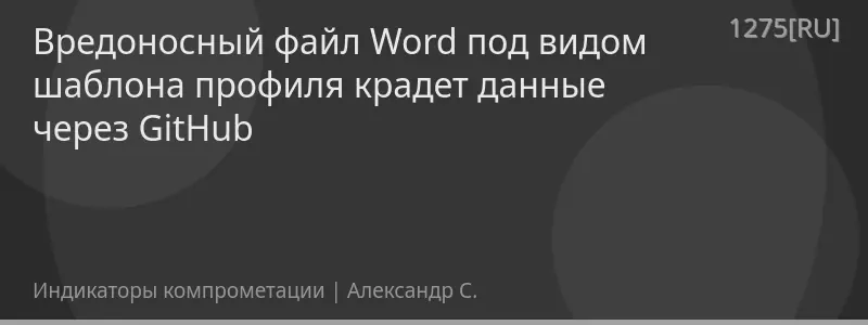 Вредоносный файл Word под видом шаблона профиля крадет данные через GitHub